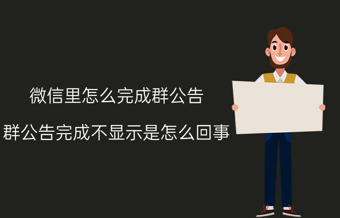 微信里怎么完成群公告 群公告完成不显示是怎么回事？